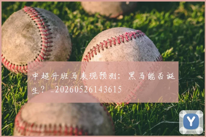 中超升班马表现预测：黑马能否诞生？_20260526143615