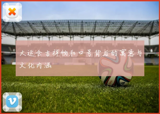 大运会吉祥物和口号背后的寓意与文化内涵