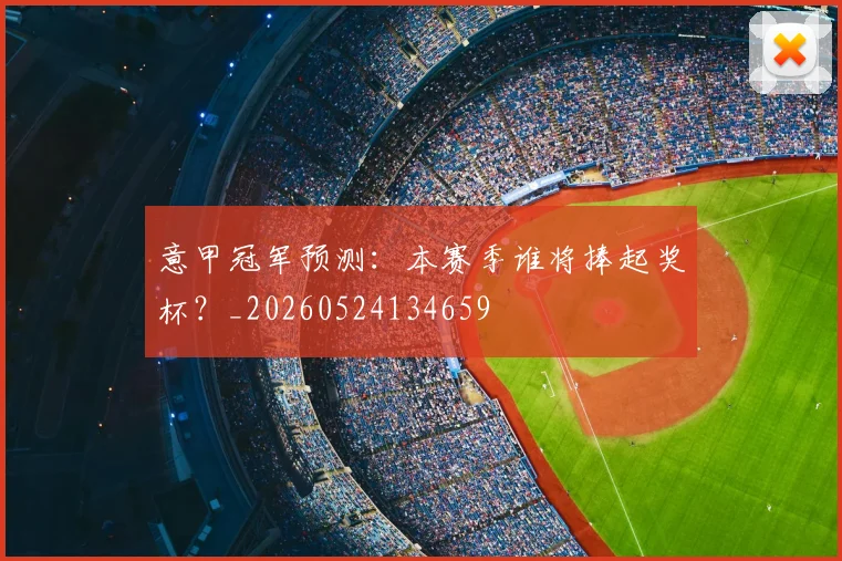 意甲冠军预测：本赛季谁将捧起奖杯？_20260524134659