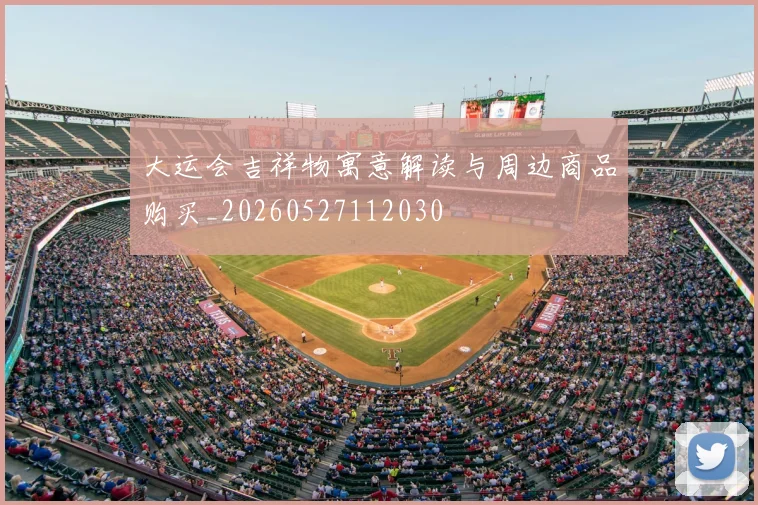 大运会吉祥物寓意解读与周边商品购买_20260527112030
