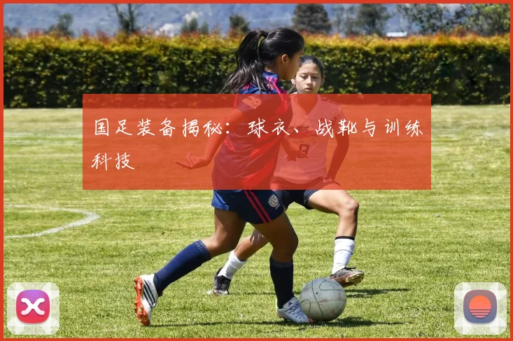 国足装备揭秘：球衣、战靴与训练科技