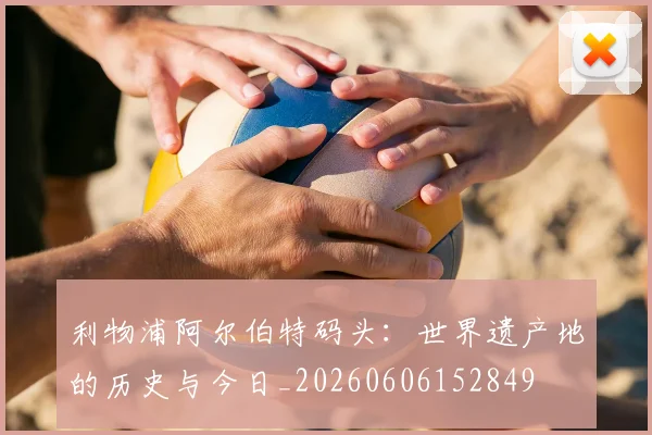利物浦阿尔伯特码头:世界遗产地的历史与今日_20260606152849