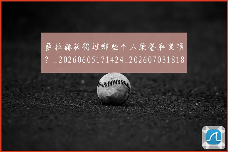 萨拉赫获得过哪些个人荣誉和奖项？_20260605171424_20260703181829