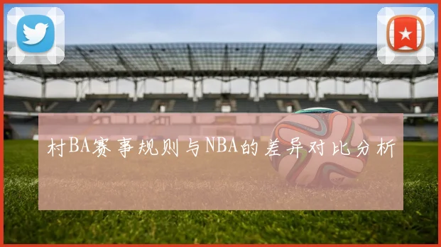 村BA赛事规则与NBA的差异对比分析