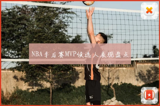 NBA季后赛MVP候选人表现盘点