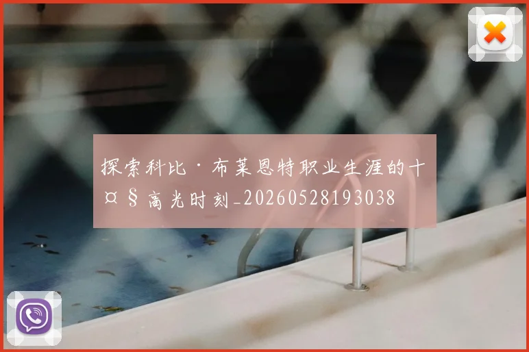 探索科比·布莱恩特职业生涯的十大高光时刻_20260528193038