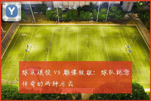 球衣退役 vs 雕像致敬：球队纪念传奇的两种方式