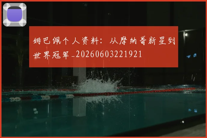 姆巴佩个人资料：从摩纳哥新星到世界冠军_20260603221921