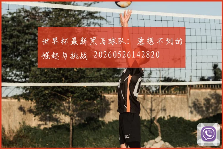 世界杯最新黑马球队:意想不到的崛起与挑战_20260526142820