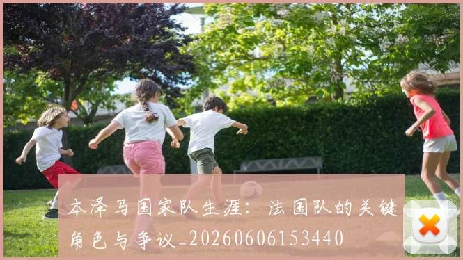 本泽马国家队生涯：法国队的关键角色与争议_20260606153440