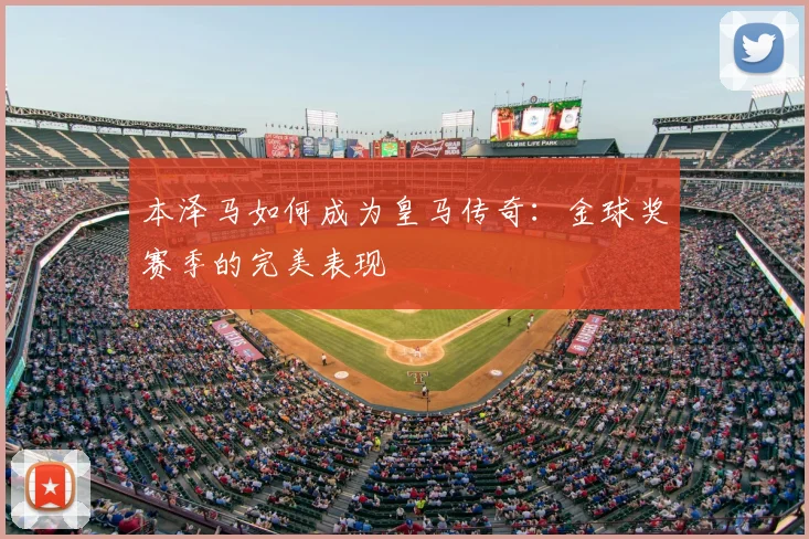 本泽马如何成为皇马传奇：金球奖赛季的完美表现
