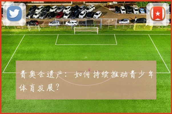 青奥会遗产：如何持续推动青少年体育发展？