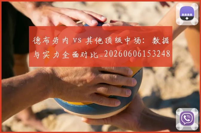 德布劳内 vs 其他顶级中场：数据与实力全面对比_20260606153248