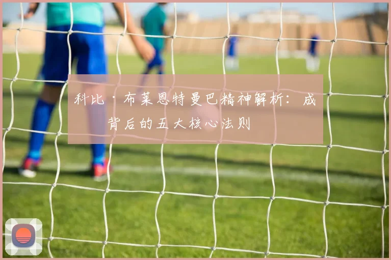 科比·布莱恩特曼巴精神解析：成功背后的五大核心法则