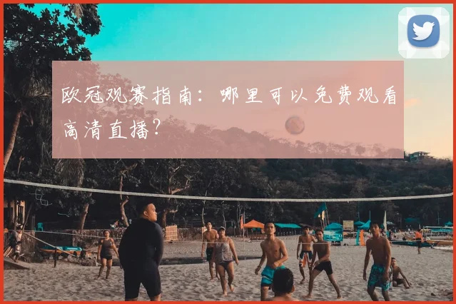 欧冠观赛指南：哪里可以免费观看高清直播？