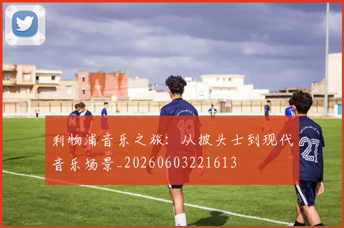 利物浦音乐之旅:从披头士到现代音乐场景_20260603221613
