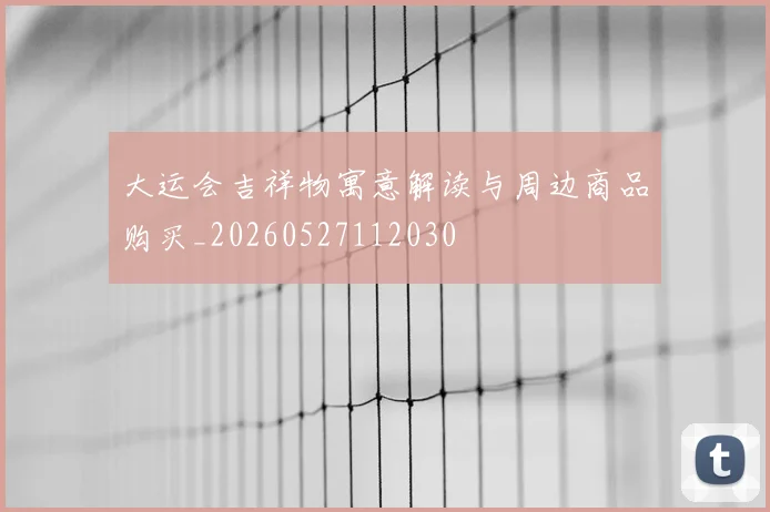 大运会吉祥物寓意解读与周边商品购买_20260527112030