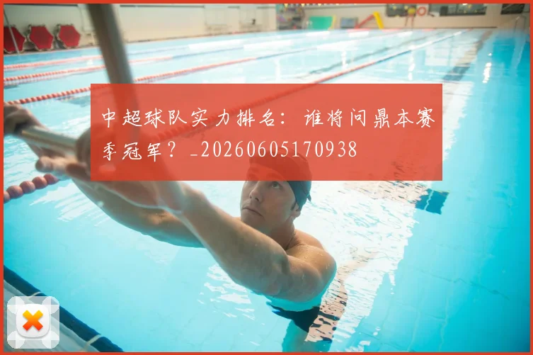中超球队实力排名：谁将问鼎本赛季冠军？_20260605170938