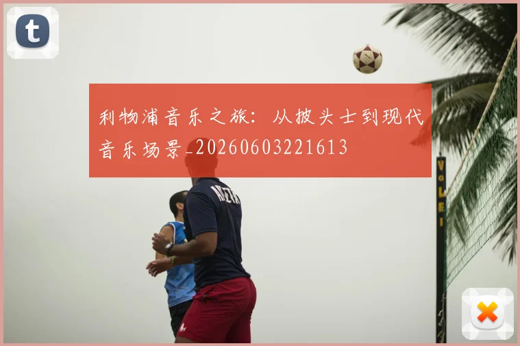 利物浦音乐之旅:从披头士到现代音乐场景_20260603221613