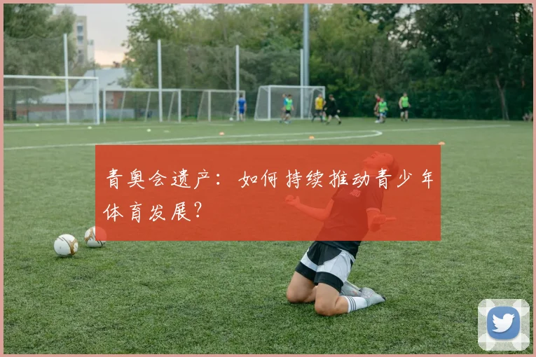 青奥会遗产：如何持续推动青少年体育发展？