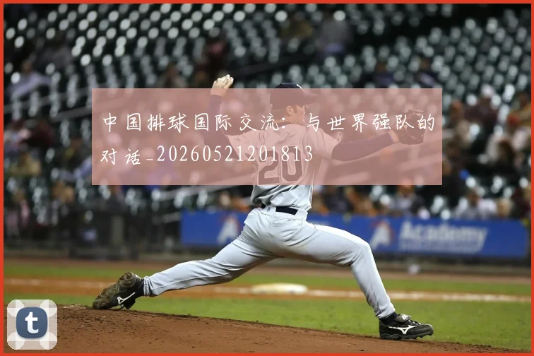 中国排球国际交流：与世界强队的对话_20260521201813