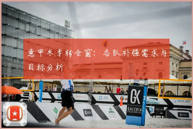 意甲冬季转会窗：各队补强需求与目标分析