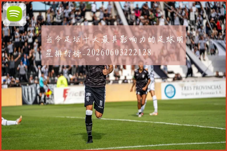 当今足坛十大最具影响力的足球明星排行榜_20260603222128
