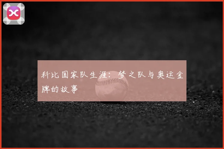 科比国家队生涯：梦之队与奥运金牌的故事