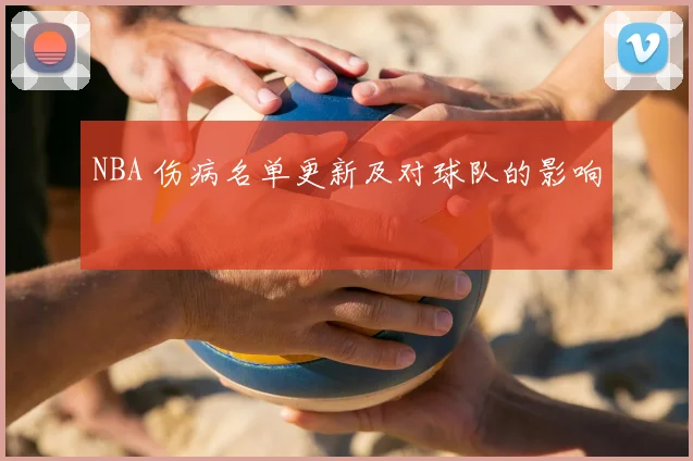 NBA 伤病名单更新及对球队的影响