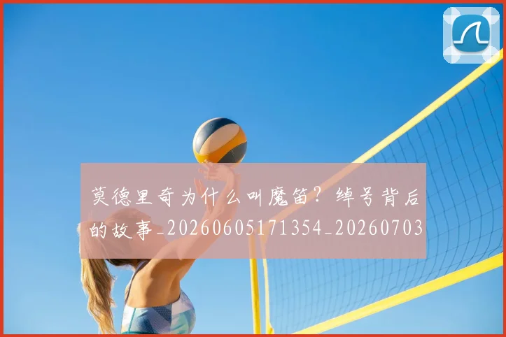 莫德里奇为什么叫魔笛？绰号背后的故事_20260605171354_20260703181742