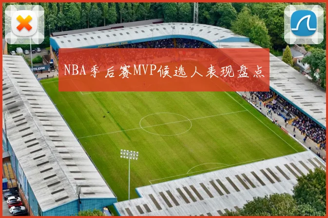 NBA季后赛MVP候选人表现盘点
