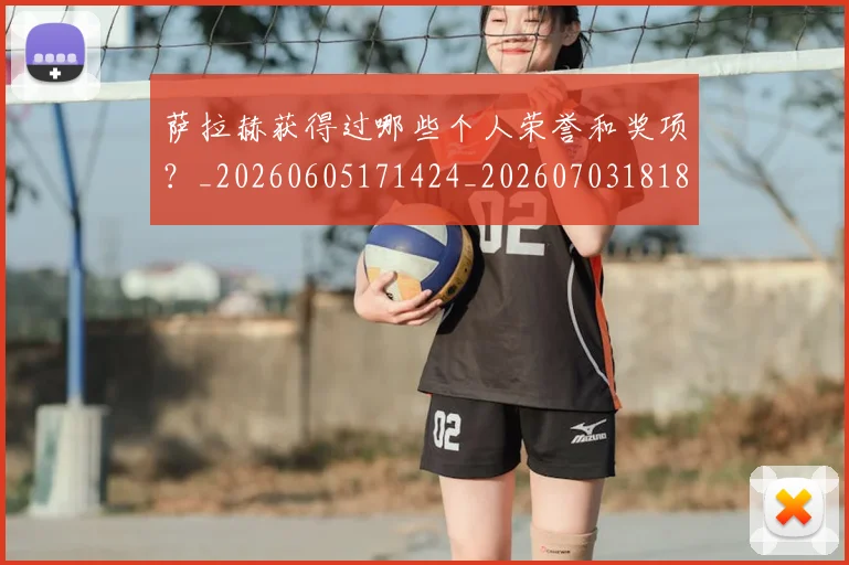 萨拉赫获得过哪些个人荣誉和奖项？_20260605171424_20260703181829